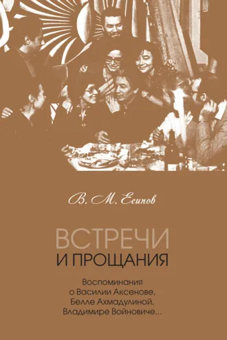 Обложка книги «Встречи и прощания. Воспоминания о Василии Аксенове, Белле Ахмадулиной, Владимире Войновиче…»