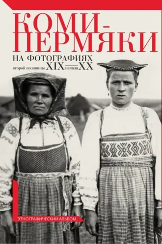 Обложка книги «Коми-пермяки на фотографиях второй половины ХIХ – начала ХХ в. Этнографический альбом»