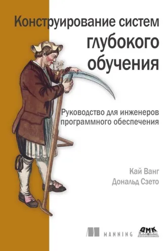 Обложка книги «Конструирование систем глубокого обучения. Руководство для инженеров программного обеспечения»