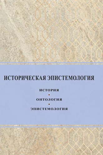 Обложка книги «Историческая эпистемология. История, онтология, эпистемология»