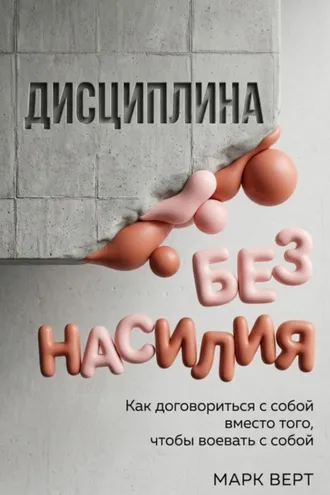 Обложка книги «Дисциплина без насилия: Как договориться с собой вместо того, чтобы воевать с собой»