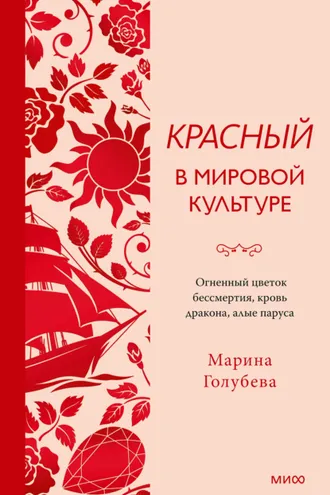 Обложка книги «Красный в мировой культуре. Огненный цветок бессмертия, кровь дракона, алые паруса»