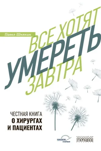 Обложка книги «Все хотят умереть завтра. Честная книга о хирургах и пациентах»