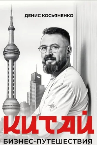 Обложка книги «Китай. Бизнес-путешествия с Денисом Косьяненко»
