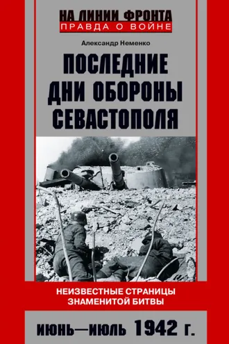 Обложка книги «Последние дни обороны Севастополя. Неизвестные страницы знаменитой битвы. Июнь – июль 1942 г.»