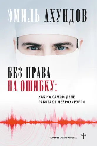 Обложка книги «Без права на ошибку. Как на самом деле работают нейрохирурги»