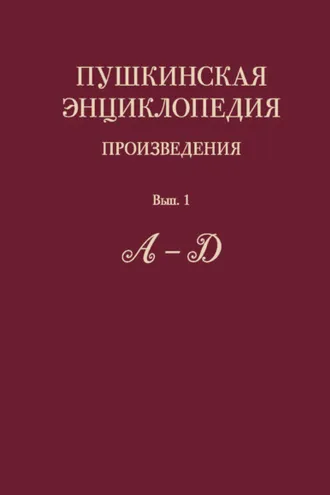 Обложка книги «Пушкинская энциклопедия. Произведения. Выпуск 1. А – Д»