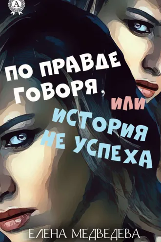 Обложка книги «По правде говоря или история неуспеха»