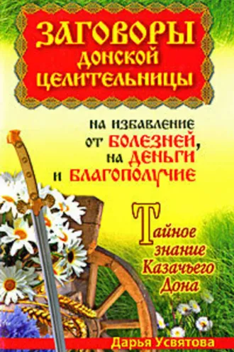 Обложка книги «Заговоры донской целительницы на избавление от болезней, на деньги и благополучие. Тайное знание Казачьего Дона»