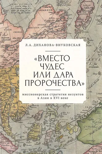 Обложка книги ««Вместо чудес или дара пророчества»: миссионерская стратегия иезуитов в Азии в XVI веке»