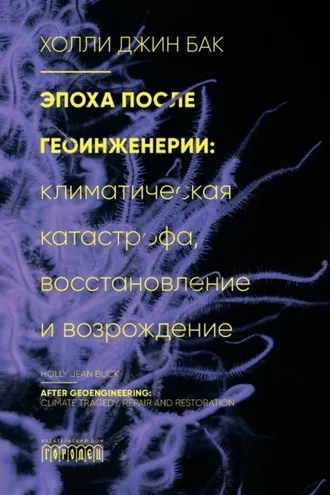 Обложка книги «Эпоха после геоинженерии. Климатическая катастрофа, восстановление и возрождение»