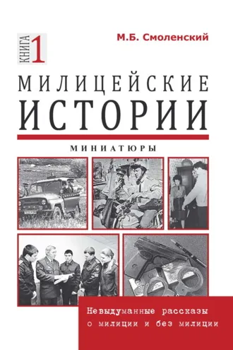 Обложка книги «Милицейские истории: невыдуманные рассказы о милиции и без милиции. Миниатюры»