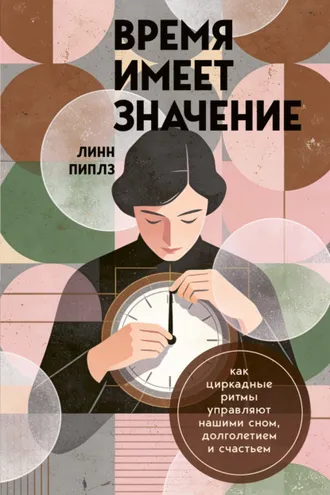 Обложка книги «Время имеет значение. Как циркадные ритмы управляют нашими сном, долголетием и счастьем»