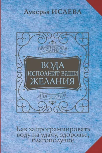 Обложка книги «Вода исполнит ваши желания. Как запрограммировать воду на удачу, здоровье, благополучие»