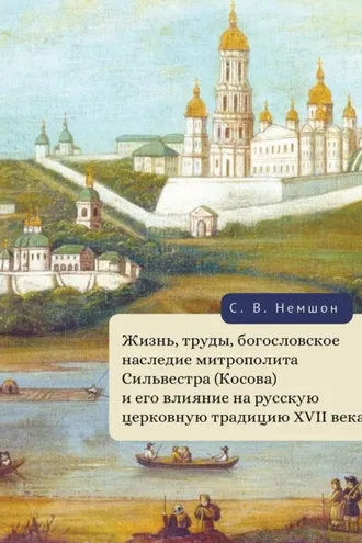 Обложка книги «Жизнь, труды, богословское наследие митрополита Сильвестра (Косова) и его влияние на русскую церковную традицию XVII века»