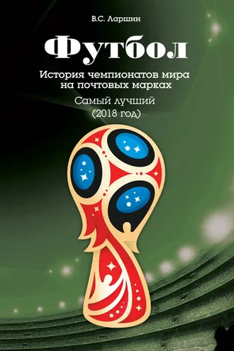 Обложка книги «Футбол. История чемпионатов мира на почтовых марках. Самый лучший (2018 год)»
