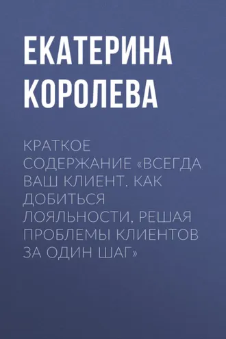 Обложка книги «Краткое содержание «Всегда ваш клиент. Как добиться лояльности, решая проблемы клиентов за один шаг»»