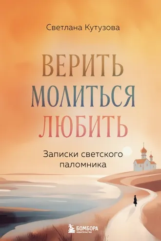 Обложка книги «Верить, молиться, любить. Записки светского паломника»