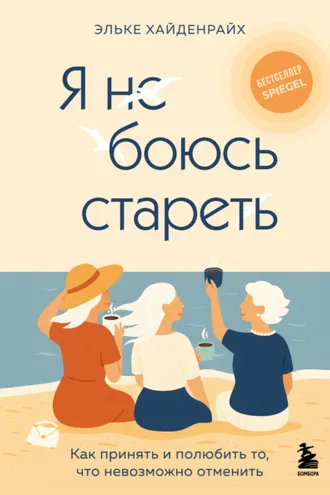 Обложка книги «Я не боюсь стареть. Как принять и полюбить то, что невозможно отменить»