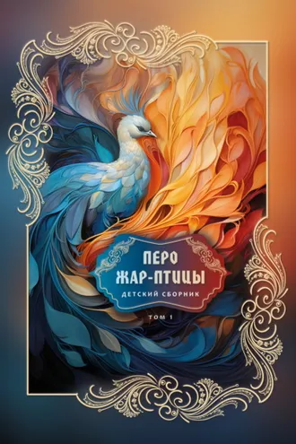 Обложка книги «Перо Жар-птицы. Детский сборник. Том 1»