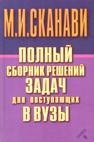 Обложка книги «Полный сборник решений задач по математике для поступающих в вузы. Группа В»