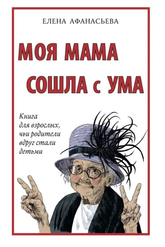 Обложка книги «Моя мама сошла с ума. Книга для взрослых, чьи родители вдруг стали детьми»
