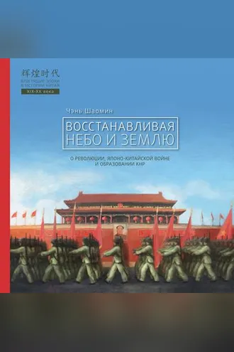 Обложка книги «Восстанавливая Небо и Землю. О революции, японо-китайской войне и образовании КНР»