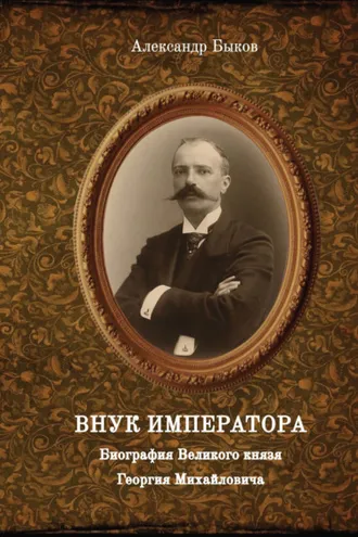 Обложка книги «Внук Императора. Биография Великого князя Георгия Михайловича»