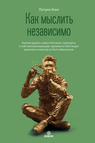 Обложка книги «Как мыслить независимо. Умение думать самостоятельно, приходить к собственным выводам, принимать блестящие решения и никогда не быть обманутым»