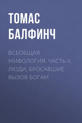 Обложка книги «Всеобщая мифология. Часть II. Люди, бросавшие вызов богам»