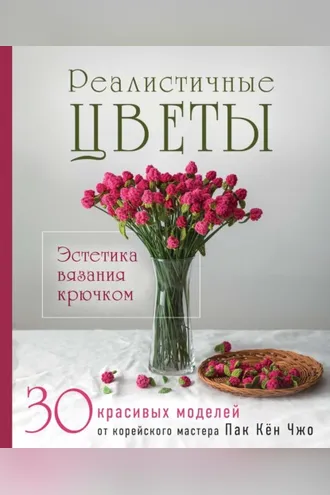 Обложка книги «Реалистичные цветы. Эстетика вязания крючком. 30 красивых моделей от корейского мастера»