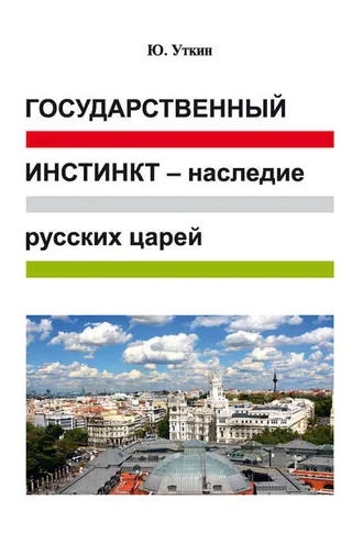 Обложка книги «Государственный инстинкт – наследие русских царей (статьи и непридуманные истории): 1917–2017 гг.»