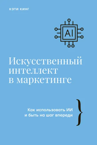 Обложка книги «Искусственный интеллект в маркетинге. Как использовать ИИ и быть на шаг впереди»