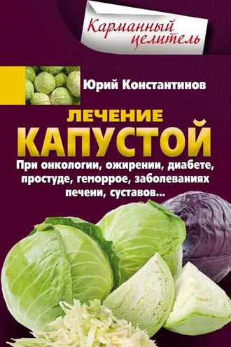 Обложка книги «Лечение капустой при онкологии, ожирении, диабете, простуде, геморрое, заболеваниях печени, суставов…»