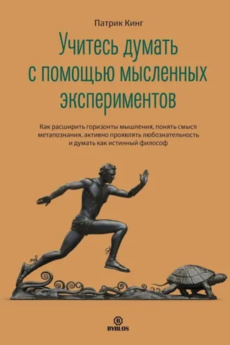 Обложка книги «Учитесь думать с помощью мысленных экспериментов. Как расширить горизонты мышления, понять смысл метапознания, активно проявлять любознательность и думать как истинный философ»
