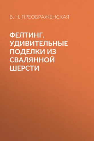 Обложка книги «Фелтинг. Удивительные поделки из свалянной шерсти»