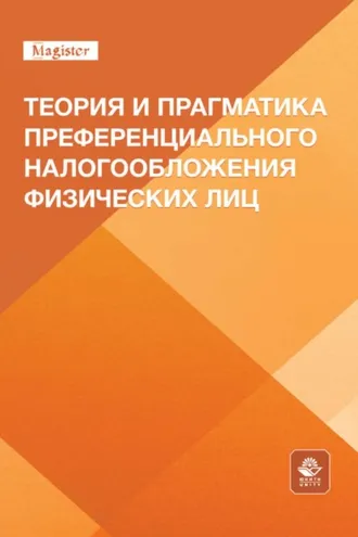 Обложка книги «Теория и прагматика преференциального налогообложения физических лиц. Монография для магистрантов, обучающихся по программам направлений «Экономика», «Государственный аудит» и «Финансы и кредит»»