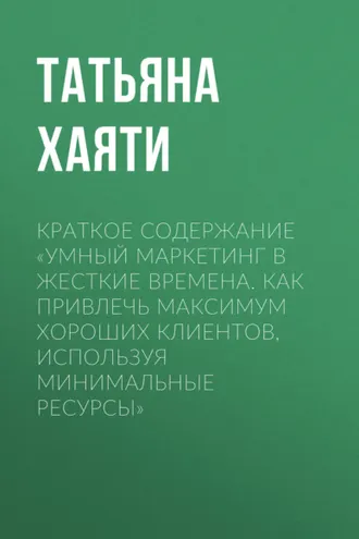 Обложка книги «Краткое содержание «Умный маркетинг в жесткие времена. Как привлечь максимум хороших клиентов, используя минимальные ресурсы»»
