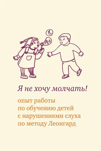 Обложка книги «Я не хочу молчать! Опыт работы по обучению детей с нарушениями слуха по методу Леонгард»
