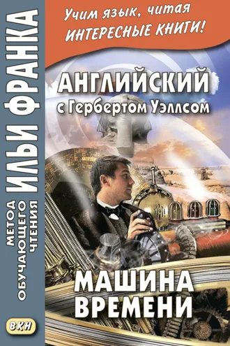 Обложка книги «Английский с Гербертом Уэллсом. Машина времени = H. G. Wells. The Time Machine»