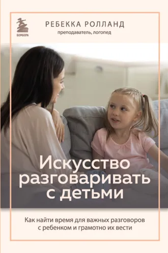 Обложка книги «Искусство разговаривать с детьми. Как найти время для важных разговоров с ребенком и грамотно их вести»