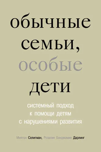 Обложка книги «Обычные семьи, особые дети. Системный подход к помощи детям с нарушениями развития»