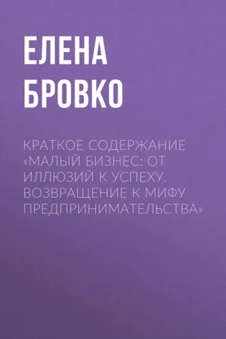 Обложка книги «Краткое содержание «Малый бизнес: от иллюзий к успеху. Возвращение к мифу предпринимательства»»