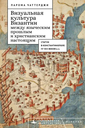Обложка книги «Визуальная культура Византии между языческим прошлым и христианским настоящим. Статуи в Константинополе IV–XIII веков н. э.»