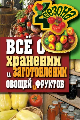 Обложка книги «Всё о хранении и заготовлении овощей и фруктов»