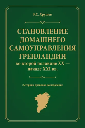 Обложка книги «Становление домашнего самоуправления Гренландии во второй половине ХХ – начале ХХІ вв. Историко-правовое исследование»