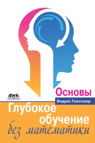 Обложка книги «Глубокое обучение без математики. Том 1. Основы»