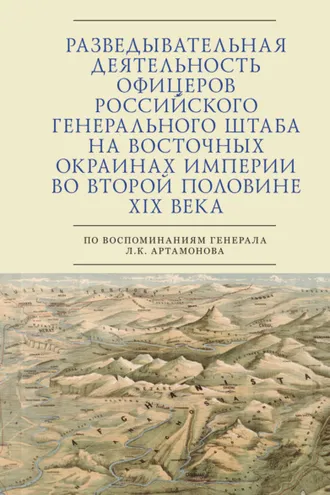 Обложка книги «Разведывательная деятельность офицеров российского Генерального штаба на восточных окраинах империи во второй половине XIX века (по воспоминаниям генерала Л. К. Артамонова)»