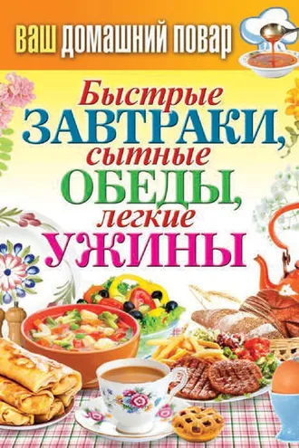 Обложка книги «Быстрые завтраки, сытные обеды, легкие ужины»