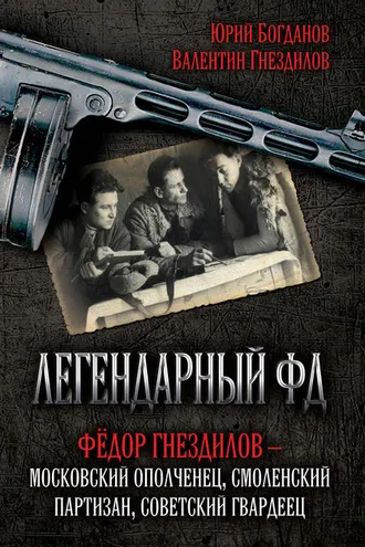 Обложка книги «Легендарный ФД. Фёдор Гнездилов – московский ополченец, смоленский партизан, советский гвардеец»